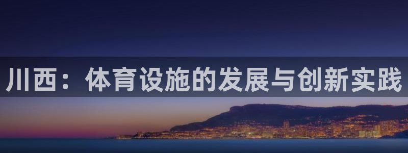 凯捷体育平台注册要钱吗是真的吗：川西：体育设施的发展