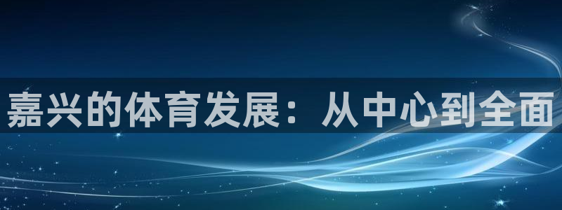 凯捷体育招商电话号码查询：嘉兴的体育发展：从中心到全