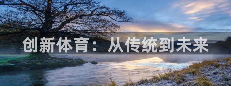 凯捷体育招商电话号码是多少：创新体育：从传统到未来