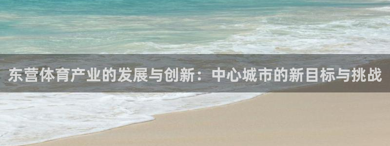 凯捷体育娱乐下载：东营体育产业的发展与创新：中心城市
