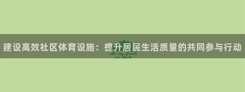 凯捷体育招商电话地址是多少：建设高效社区体育设施：提