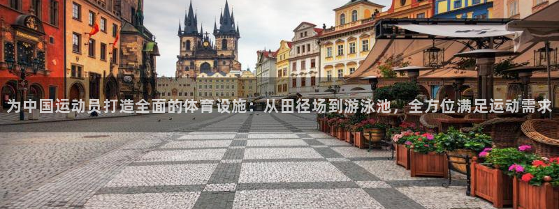 凯捷体育开户：为中国运动员打造全面的体育设施：从田径