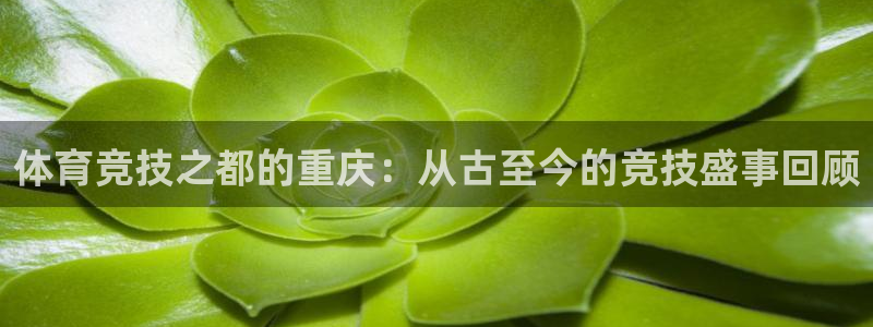 凯捷体育代理：体育竞技之都的重庆：从古至今的竞技盛事