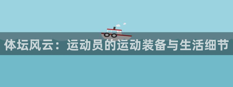 凯捷体育联系电话：体坛风云：运动员的运动装备与生活细节