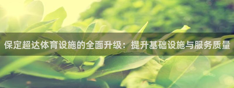 凯捷体育新能源：保定超达体育设施的全面升级：提升基础设施与服