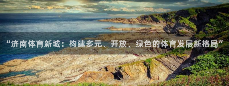 凯捷体育招商电话是多少号码：“济南体育新城：构建多元、开放、