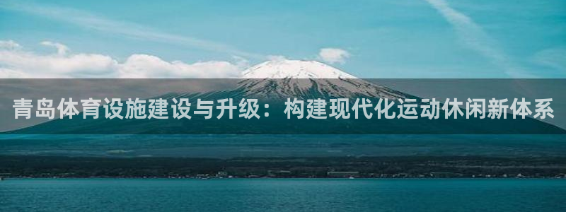 凯捷体育招商电话地址查询：青岛体育设施建设与升级：构建现代化