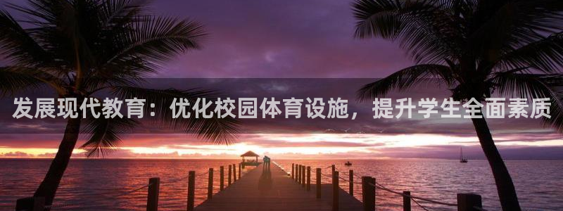 凯捷体育集团官网首页网址：发展现代教育：优化校园体育设施，提