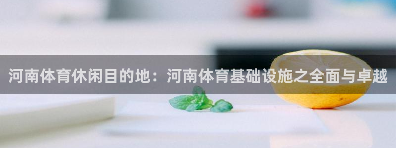 凯捷体育招商：河南体育休闲目的地：河南体育基础设施之全面与卓