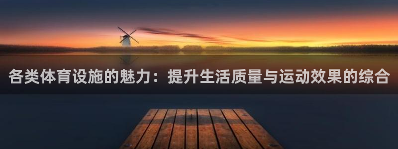 凯捷体育平台APP：各类体育设施的魅力：提升生活质量与运动效 