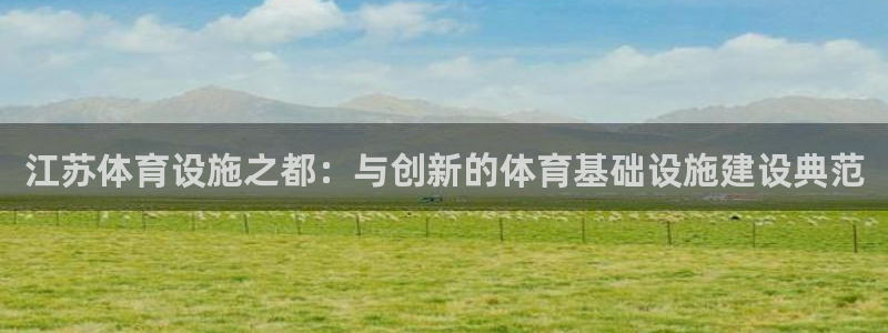 凯捷体育平台APP：江苏体育设施之都：与创新的体育基础设施建 